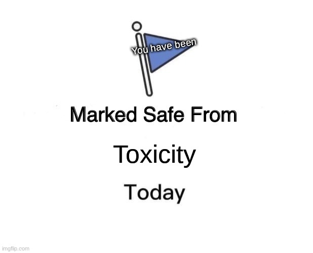 Be calm and don't be toxic. | You have been; Toxicity | image tagged in memes,marked safe from | made w/ Imgflip meme maker