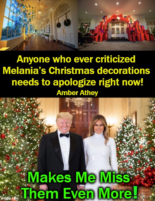 Leftists Criticized Melania For EVERYTHING When Clearly Their Limitations Are Obvious to The Rest of Us... | Anyone who ever criticized 
Melania’s Christmas decorations 
needs to apologize right now! Amber Athey; Makes Me Miss Them Even More; ! | image tagged in politics,leftists,liberals,democrats,complain,donald and melania trump | made w/ Imgflip meme maker