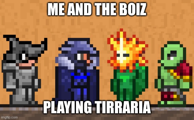 Me and the boys: Terraria edition | ME AND THE BOIZ; PLAYING TIRRARIA | image tagged in me and the boys terraria edition | made w/ Imgflip meme maker