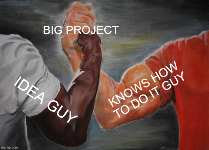 tRUE | BIG PROJECT; KNOWS HOW TO DO IT GUY; IDEA GUY | image tagged in memes,epic handshake | made w/ Imgflip meme maker