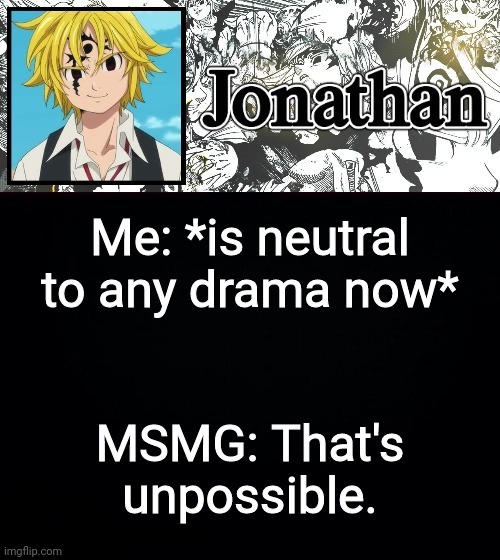 Me: *is neutral to any drama now*; MSMG: That's unpossible. | image tagged in jonathan's sds temp | made w/ Imgflip meme maker