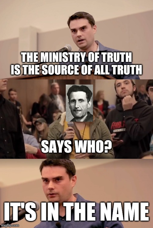 Ben Shapiro It's In The Name | THE MINISTRY OF TRUTH IS THE SOURCE OF ALL TRUTH IT'S IN THE NAME SAYS WHO? | image tagged in ben shapiro it's in the name | made w/ Imgflip meme maker