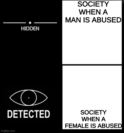 like cmon yall smh.... | SOCIETY WHEN A MAN IS ABUSED; SOCIETY WHEN A FEMALE IS ABUSED | image tagged in hidden detected,sexism,double standards | made w/ Imgflip meme maker