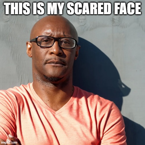Say what? | THIS IS MY SCARED FACE | image tagged in say what | made w/ Imgflip meme maker