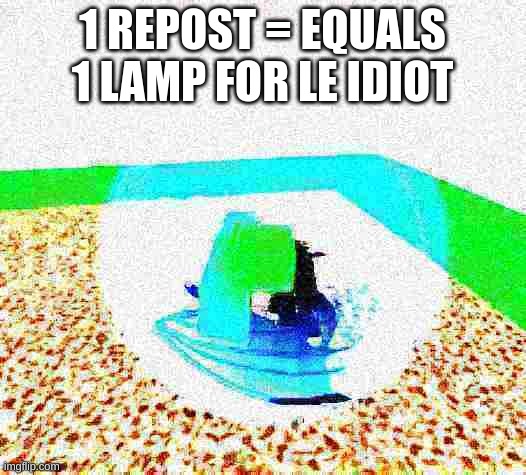 idiot ascends.mp4 | 1 REPOST = EQUALS 1 LAMP FOR LE IDIOT | image tagged in idiot ascends mp4 | made w/ Imgflip meme maker