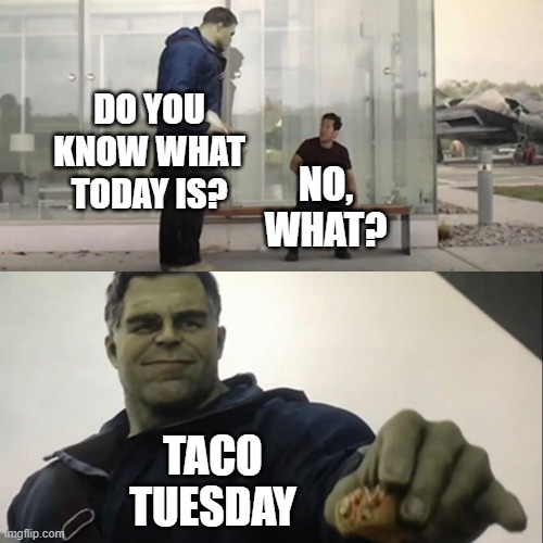 Hulk Taco | DO YOU KNOW WHAT TODAY IS? NO, WHAT? TACO TUESDAY | image tagged in hulk taco,taco tuesday,tacos | made w/ Imgflip meme maker