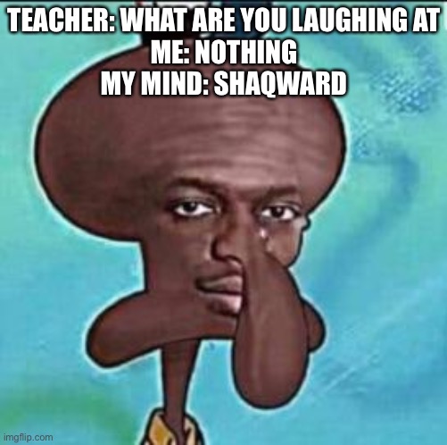 shaq niggward | TEACHER: WHAT ARE YOU LAUGHING AT
ME: NOTHING
MY MIND: SHAQWARD | image tagged in shaq niggward | made w/ Imgflip meme maker