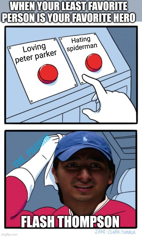 Dilemma dilemma | WHEN YOUR LEAST FAVORITE PERSON IS YOUR FAVORITE HERO; Hating spiderman; Loving peter parker; THE_PILGRIM; FLASH THOMPSON | image tagged in memes,two buttons,spiderman,no way home | made w/ Imgflip meme maker