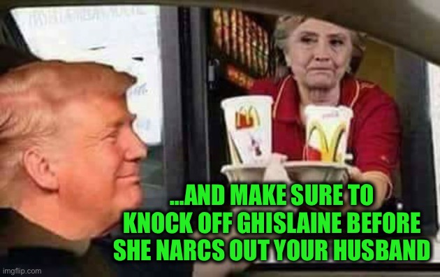Hillary McDonald | …AND MAKE SURE TO KNOCK OFF GHISLAINE BEFORE SHE NARCS OUT YOUR HUSBAND | image tagged in hillary mcdonald | made w/ Imgflip meme maker