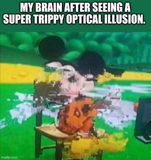 mind blown | MY BRAIN AFTER SEEING A SUPER TRIPPY OPTICAL ILLUSION. | image tagged in glitchy mickey,brain | made w/ Imgflip meme maker