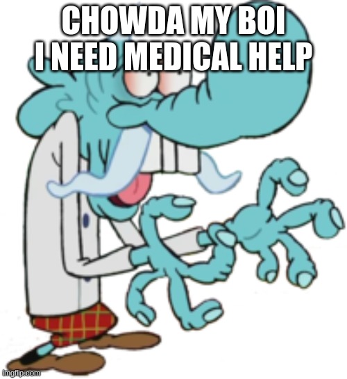 CHOWDAH | CHOWDA MY BOI I NEED MEDICAL HELP | image tagged in chowdah | made w/ Imgflip meme maker