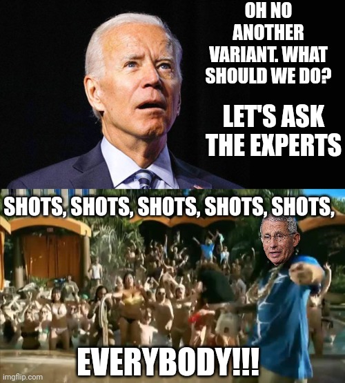 Same shit, new strain. | OH NO ANOTHER VARIANT. WHAT SHOULD WE DO? LET'S ASK THE EXPERTS; SHOTS, SHOTS, SHOTS, SHOTS, SHOTS, EVERYBODY!!! | image tagged in confused joe biden,coronavirus,solution,here we go again,covid vaccine | made w/ Imgflip meme maker