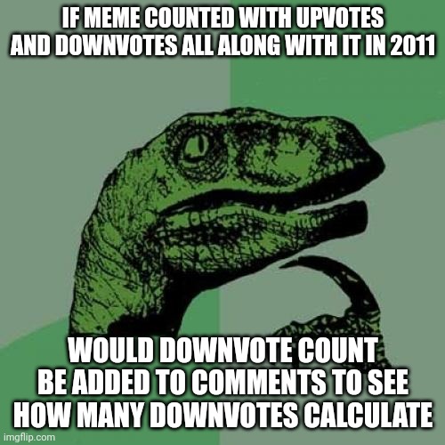Did anyone want that to know how much downvotes your comment have? | IF MEME COUNTED WITH UPVOTES AND DOWNVOTES ALL ALONG WITH IT IN 2011; WOULD DOWNVOTE COUNT BE ADDED TO COMMENTS TO SEE HOW MANY DOWNVOTES CALCULATE | image tagged in memes,philosoraptor,imgflip,comments | made w/ Imgflip meme maker