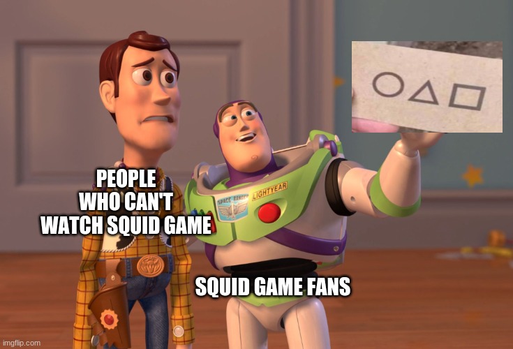 my sister thinks they are playstation symbols | PEOPLE WHO CAN'T WATCH SQUID GAME; SQUID GAME FANS | image tagged in memes,x x everywhere | made w/ Imgflip meme maker