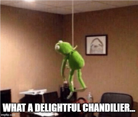 karmit suicide | WHAT A DELIGHTFUL CHANDILIER... | image tagged in karmit suicide,chandelier,kermit | made w/ Imgflip meme maker