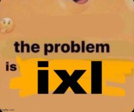 ixl ong ruined my life | made w/ Imgflip meme maker