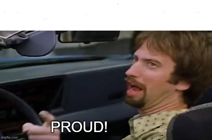#Proud | PROUD! | image tagged in proud | made w/ Imgflip meme maker