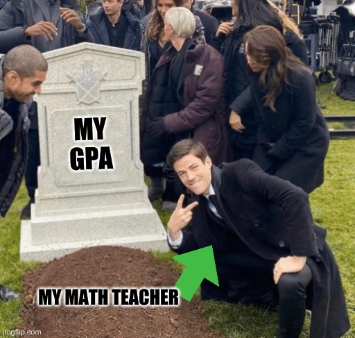 Just yeah | MY GPA; MY MATH TEACHER | image tagged in grant gustin over grave,math teacher | made w/ Imgflip meme maker