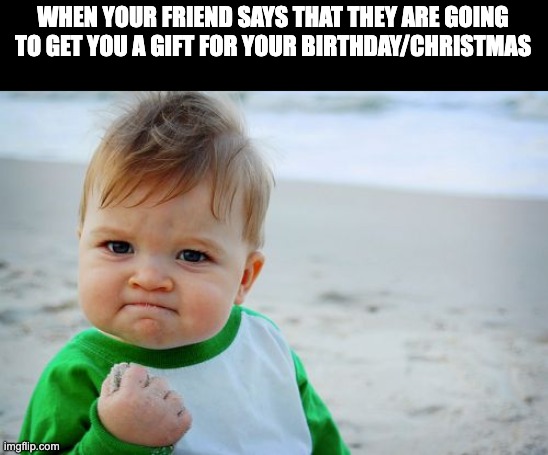 ?????? | WHEN YOUR FRIEND SAYS THAT THEY ARE GOING TO GET YOU A GIFT FOR YOUR BIRTHDAY/CHRISTMAS | image tagged in memes,success kid original | made w/ Imgflip meme maker