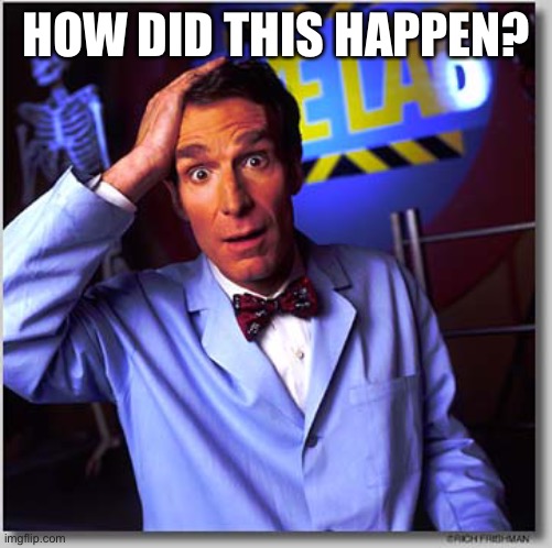 Bill Nye The Science Guy Meme | HOW DID THIS HAPPEN? | image tagged in memes,bill nye the science guy | made w/ Imgflip meme maker