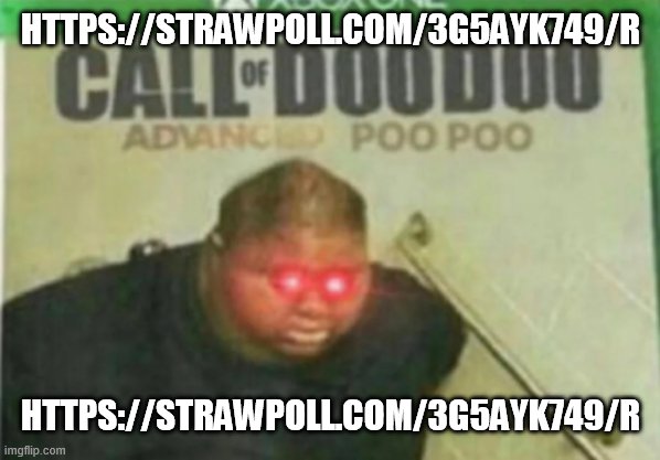 votes truly please | HTTPS://STRAWPOLL.COM/3G5AYK749/R; HTTPS://STRAWPOLL.COM/3G5AYK749/R | image tagged in call of doodoo | made w/ Imgflip meme maker