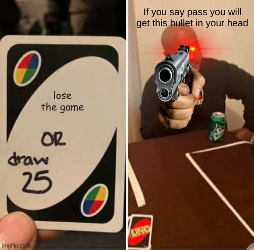 UNO Draw 25 Cards Meme | If you say pass you will get this bullet in your head; lose the game | image tagged in memes,uno draw 25 cards | made w/ Imgflip meme maker