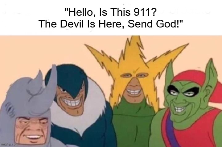 Me And The Boys | "Hello, Is This 911? The Devil Is Here, Send God!" | image tagged in memes,me and the boys | made w/ Imgflip meme maker
