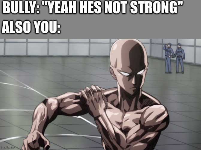 also you: | BULLY: "YEAH HES NOT STRONG"; ALSO YOU: | image tagged in saitama - one punch man anime,strong,wholesome | made w/ Imgflip meme maker