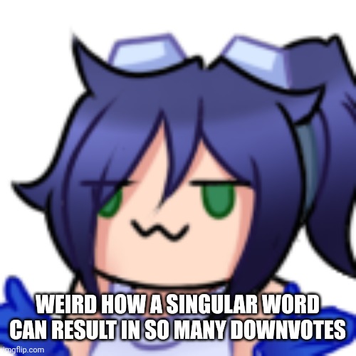 Scarlet shrug | WEIRD HOW A SINGULAR WORD CAN RESULT IN SO MANY DOWNVOTES | image tagged in scarlet shrug | made w/ Imgflip meme maker