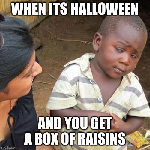 Raisins are not candy | WHEN ITS HALLOWEEN; AND YOU GET A BOX OF RAISINS | image tagged in memes,third world skeptical kid | made w/ Imgflip meme maker
