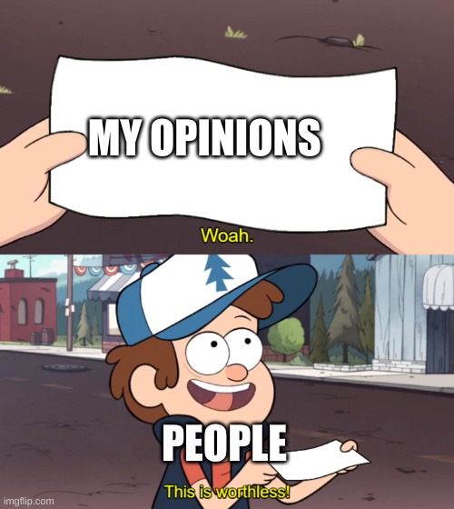 Yep | MY OPINIONS; PEOPLE | image tagged in this is worthless | made w/ Imgflip meme maker