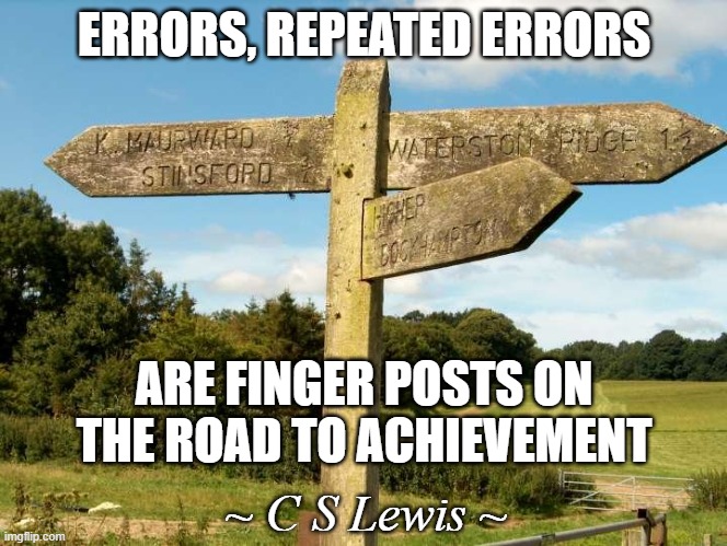 CS Lewis on Errors | ERRORS, REPEATED ERRORS; ARE FINGER POSTS ON THE ROAD TO ACHIEVEMENT; ~ C S Lewis ~ | image tagged in memes | made w/ Imgflip meme maker