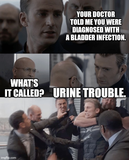Cap | YOUR DOCTOR TOLD ME YOU WERE DIAGNOSED WITH A BLADDER INFECTION. WHAT'S IT CALLED? URINE TROUBLE. | image tagged in captain america elevator | made w/ Imgflip meme maker
