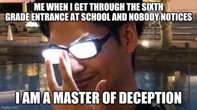 Me When Sixlet Entr (sneky) |  ME WHEN I GET THROUGH THE SIXTH GRADE ENTRANCE AT SCHOOL AND NOBODY NOTICES; I AM A MASTER OF DECEPTION | image tagged in anime glasses flash | made w/ Imgflip meme maker