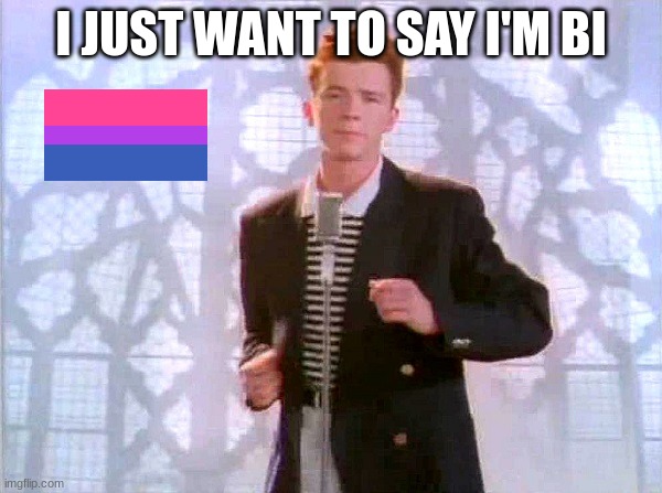 Rick roll I guess | I JUST WANT TO SAY I'M BI | image tagged in rickrolling | made w/ Imgflip meme maker