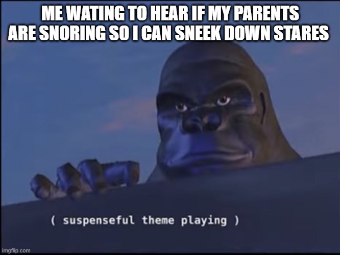every night | ME WATING TO HEAR IF MY PARENTS ARE SNORING SO I CAN SNEEK DOWN STARES | image tagged in suspenseful theme playing | made w/ Imgflip meme maker