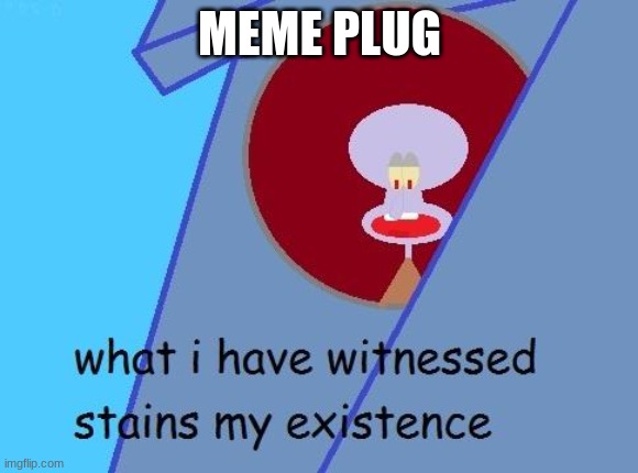 https://imgflip.com/i/5vmmqw | MEME PLUG | image tagged in what i have witnessed stains my existence | made w/ Imgflip meme maker