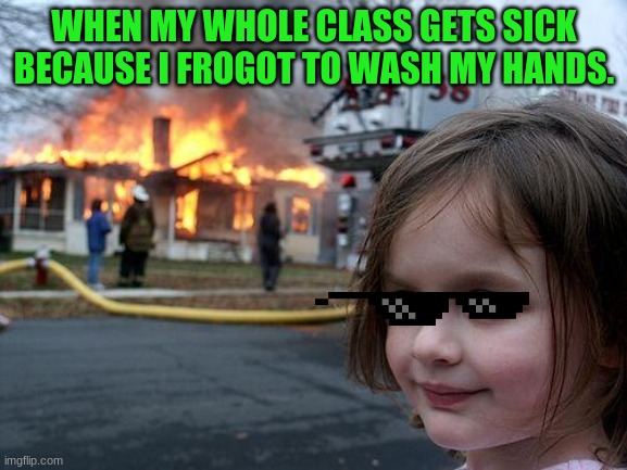 Disaster Girl Meme | WHEN MY WHOLE CLASS GETS SICK BECAUSE I FROGOT TO WASH MY HANDS. | image tagged in memes,disaster girl | made w/ Imgflip meme maker