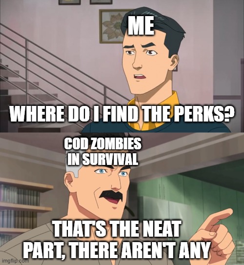 cod meme #20 |  ME; WHERE DO I FIND THE PERKS? COD ZOMBIES IN SURVIVAL; THAT'S THE NEAT PART, THERE AREN'T ANY | image tagged in that's the neat part you don't,cod,zombies,survival,memes,funny memes | made w/ Imgflip meme maker