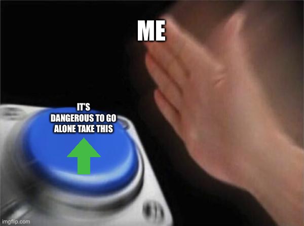 ME IT’S DANGEROUS TO GO ALONE TAKE THIS | image tagged in memes,blank nut button | made w/ Imgflip meme maker
