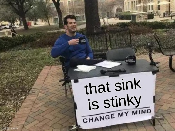 Change My Mind Meme | that sink is stinky | image tagged in memes,change my mind | made w/ Imgflip meme maker