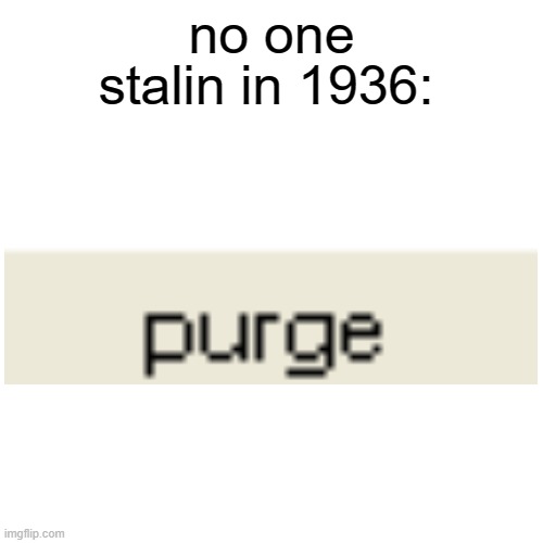 purge |  stalin in 1936:; no one | image tagged in memes,stalin,purge | made w/ Imgflip meme maker