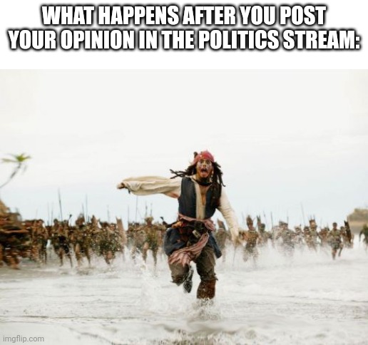 Jack Sparrow Being Chased | WHAT HAPPENS AFTER YOU POST YOUR OPINION IN THE POLITICS STREAM: | image tagged in memes,jack sparrow being chased | made w/ Imgflip meme maker