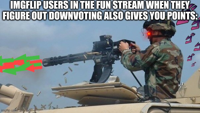 Hehehehe >:) |  IMGFLIP USERS IN THE FUN STREAM WHEN THEY FIGURE OUT DOWNVOTING ALSO GIVES YOU POINTS: | image tagged in minigun meme,upvotes,downvotes,memes | made w/ Imgflip meme maker