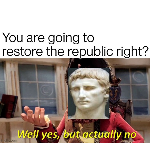 Augustus No | You are going to restore the republic right? | image tagged in memes,well yes but actually no,rome,roman empire | made w/ Imgflip meme maker