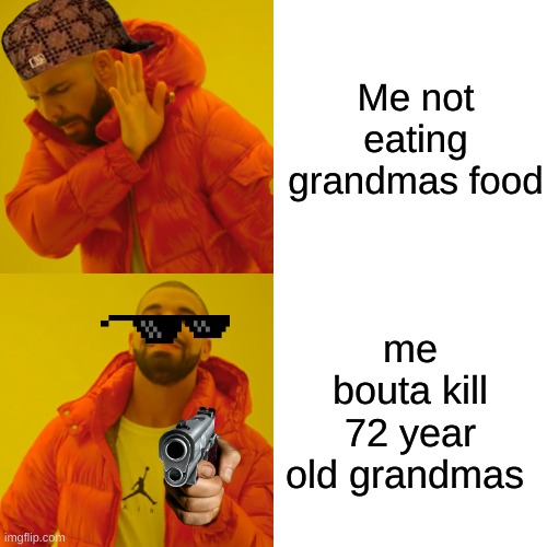 Drake Hotline Bling Meme | Me not eating grandmas food; me bouta kill 72 year old grandmas | image tagged in memes,drake hotline bling | made w/ Imgflip meme maker