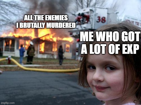 EXP is more important than their feelings | ALL THE ENEMIES I BRUTALLY MURDERED; ME WHO GOT A LOT OF EXP | image tagged in memes,disaster girl | made w/ Imgflip meme maker
