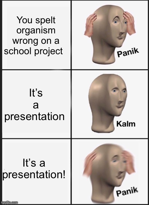 Panik Kalm Panik | You spelt organism wrong on a school project; It’s a presentation; It’s a presentation! | image tagged in memes,panik kalm panik | made w/ Imgflip meme maker