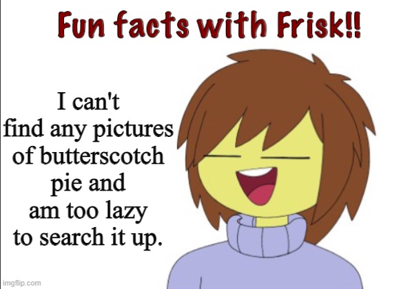 Fun Facts With Frisk!! | I can't find any pictures of butterscotch pie and am too lazy to search it up. | image tagged in fun facts with frisk | made w/ Imgflip meme maker