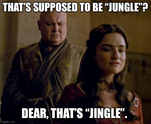 GoTC jungle jingle | THAT’S SUPPOSED TO BE “JUNGLE”? DEAR, THAT’S “JINGLE”. | image tagged in varys game of thrones,game of thrones | made w/ Imgflip meme maker